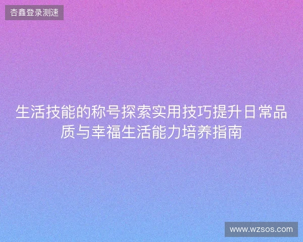 生活技能的称号探索实用技巧提升日常品质与幸福生活能力培养指南