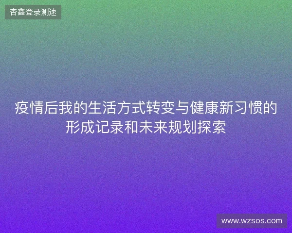 疫情后我的生活方式转变与健康新习惯的形成记录和未来规划探索