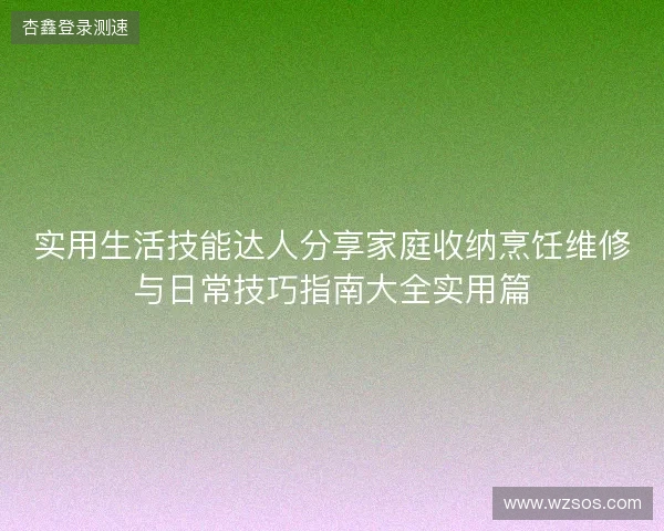 实用生活技能达人分享家庭收纳烹饪维修与日常技巧指南大全实用篇